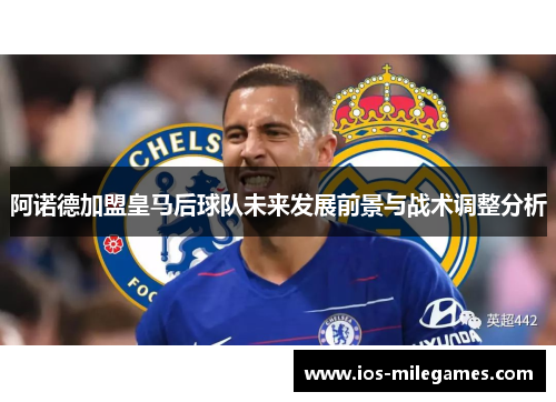 阿诺德加盟皇马后球队未来发展前景与战术调整分析