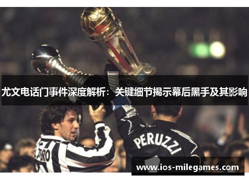 尤文电话门事件深度解析：关键细节揭示幕后黑手及其影响