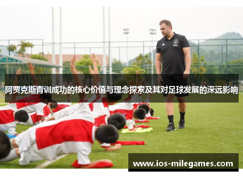阿贾克斯青训成功的核心价值与理念探索及其对足球发展的深远影响 阿贾克斯青训成功的核心价值与理念探索及其对足球发展的深远影响