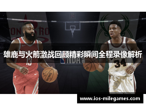 雄鹿与火箭激战回顾精彩瞬间全程录像解析