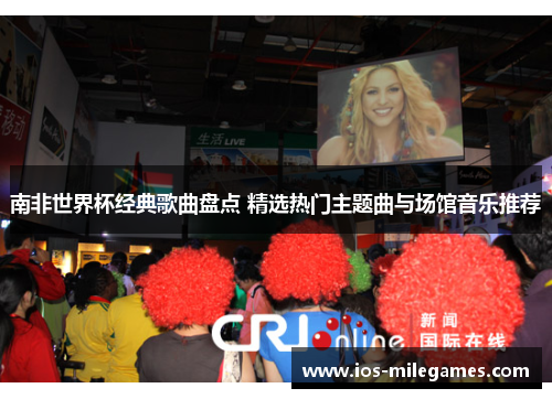 南非世界杯经典歌曲盘点 精选热门主题曲与场馆音乐推荐 南非世界杯经典歌曲盘点 精选热门主题曲与场馆音乐推荐