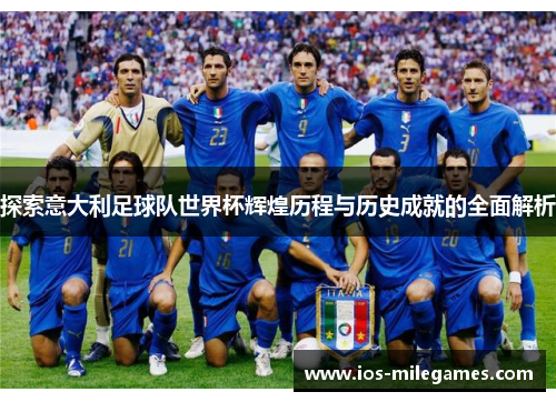 探索意大利足球队世界杯辉煌历程与历史成就的全面解析 探索意大利足球队世界杯辉煌历程与历史成就的全面解析