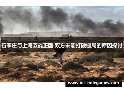 石家庄与上海激战正酣 双方未能打破僵局的原因探讨 石家庄与上海激战正酣 双方未能打破僵局的原因探讨