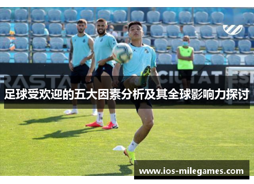 足球受欢迎的五大因素分析及其全球影响力探讨 足球受欢迎的五大因素分析及其全球影响力探讨