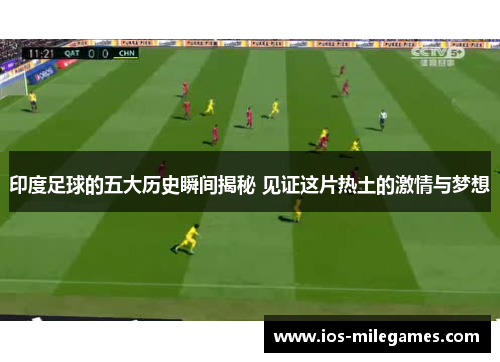 印度足球的五大历史瞬间揭秘 见证这片热土的激情与梦想