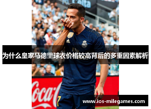 为什么皇家马德里球衣价格较高背后的多重因素解析