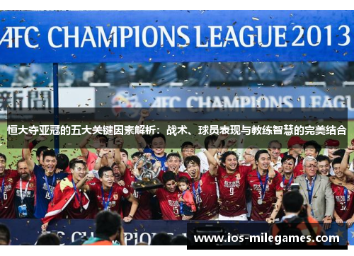 恒大夺亚冠的五大关键因素解析:战术、球员表现与教练智慧的完美结合 恒大夺亚冠的五大关键因素解析:战术、球员表现与教练智慧的完美结合