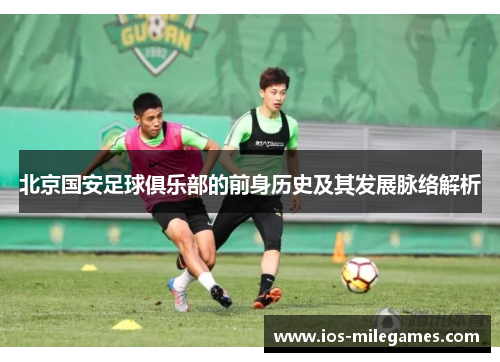 北京国安足球俱乐部的前身历史及其发展脉络解析 北京国安足球俱乐部的前身历史及其发展脉络解析