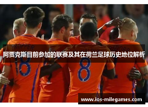 阿贾克斯目前参加的联赛及其在荷兰足球历史地位解析 阿贾克斯目前参加的联赛及其在荷兰足球历史地位解析