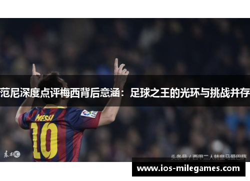 范尼深度点评梅西背后意涵:足球之王的光环与挑战并存 范尼深度点评梅西背后意涵:足球之王的光环与挑战并存