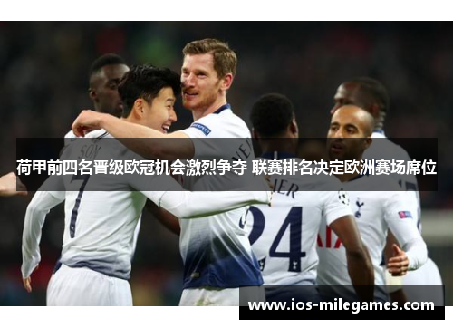 荷甲前四名晋级欧冠机会激烈争夺 联赛排名决定欧洲赛场席位