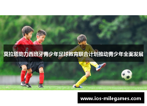 莫拉塔助力西班牙青少年足球教育联合计划推动青少年全面发展