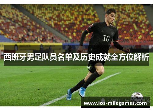 西班牙男足队员名单及历史成就全方位解析 西班牙男足队员名单及历史成就全方位解析