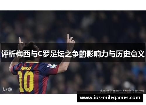 评析梅西与C罗足坛之争的影响力与历史意义