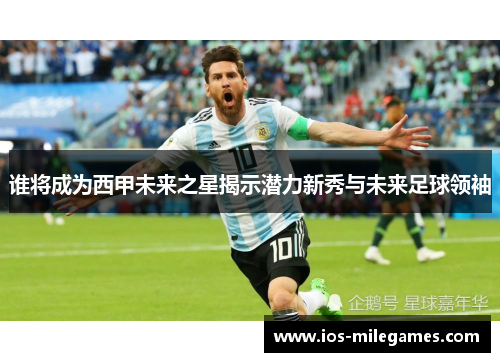 谁将成为西甲未来之星揭示潜力新秀与未来足球领袖