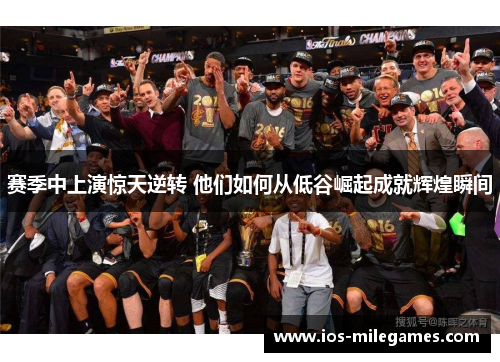 赛季中上演惊天逆转 他们如何从低谷崛起成就辉煌瞬间 赛季中上演惊天逆转 他们如何从低谷崛起成就辉煌瞬间