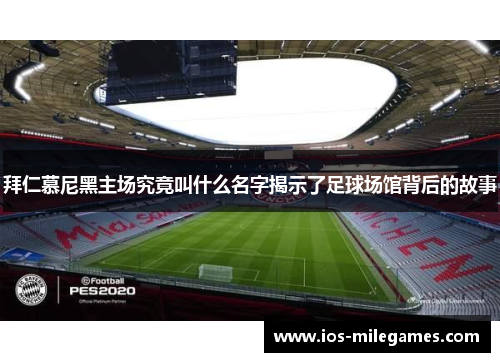 拜仁慕尼黑主场究竟叫什么名字揭示了足球场馆背后的故事