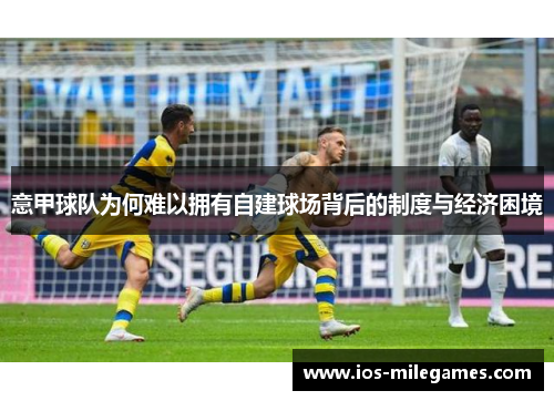 意甲球队为何难以拥有自建球场背后的制度与经济困境