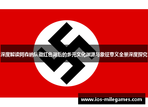 深度解读阿森纳队徽红色背后的多元文化渊源与象征意义全景深度探究